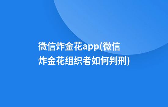 微信炸金花app(微信炸金花组织者如何判刑)