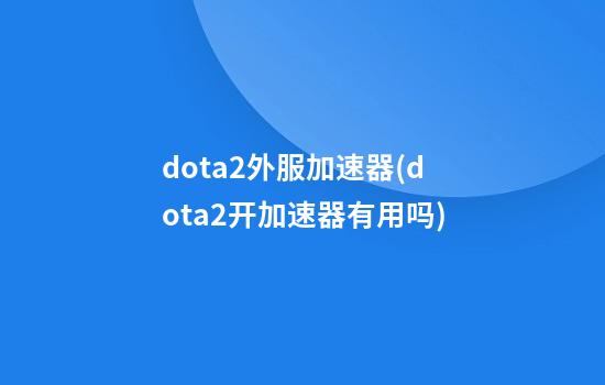 dota2外服加速器(dota2开加速器有用吗)