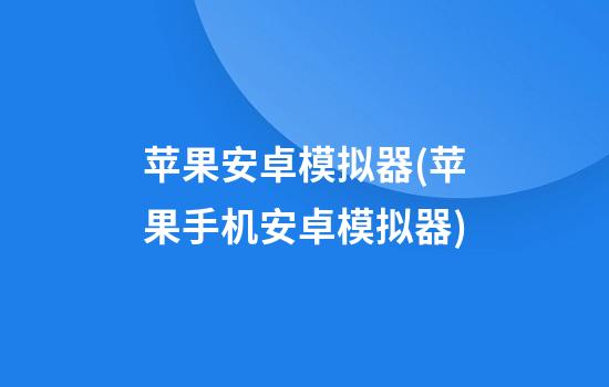 苹果安卓模拟器(苹果手机安卓模拟器)