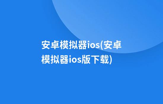 安卓模拟器ios(安卓模拟器ios版下载)