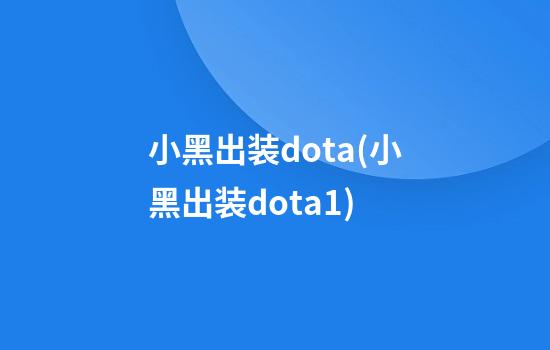 小黑出装dota(小黑出装dota1)