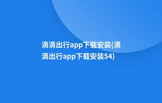 滴滴出行app下载安装(滴滴出行app下载安装5.4)