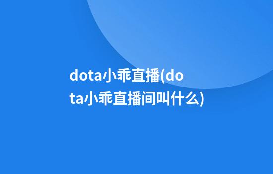 dota小乖直播(dota小乖直播间叫什么)