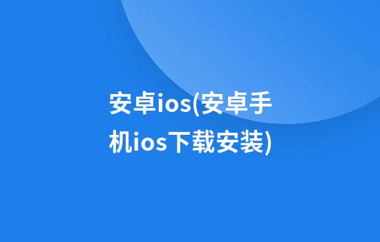 安卓ios(安卓手机ios下载安装)