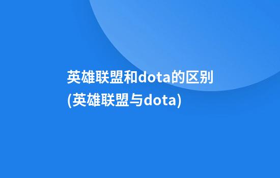 英雄联盟和dota的区别(英雄联盟与dota)