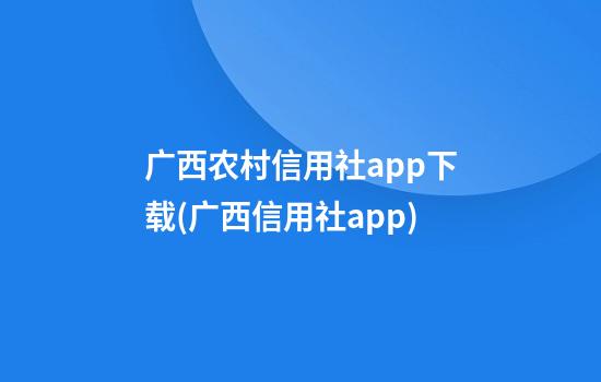 广西农村信用社app下载(广西信用社app)