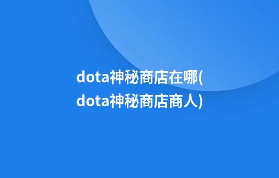 dota神秘商店在哪(dota神秘商店商人)