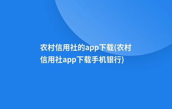 农村信用社的app下载(农村信用社app下载手机银行)