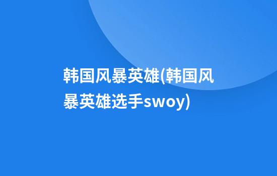 韩国风暴英雄(韩国风暴英雄选手swoy)