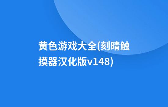 黄色游戏大全(刻晴触摸器汉化版v14.8)