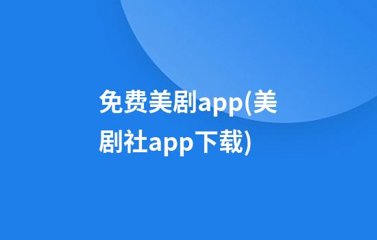 免费美剧app(美剧社app下载)