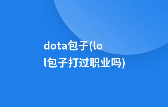 dota包子(lol包子打过职业吗)