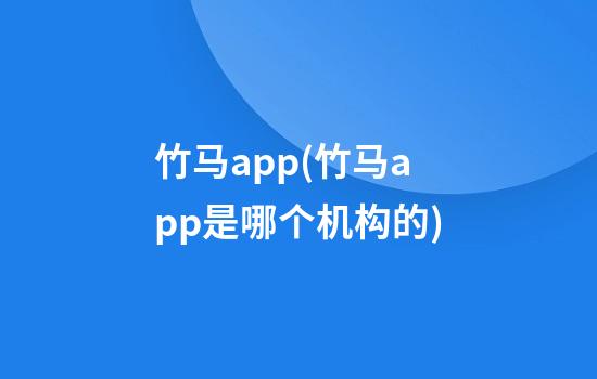 竹马app(竹马app是哪个机构的)