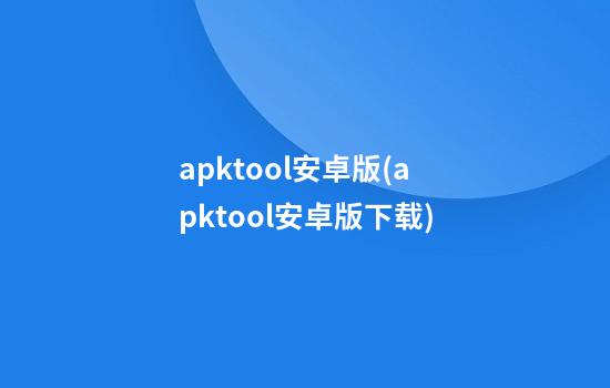 apktool安卓版(apktool安卓版下载)