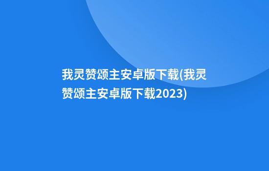 我灵赞颂主安卓版下载(我灵赞颂主安卓版下载2023)