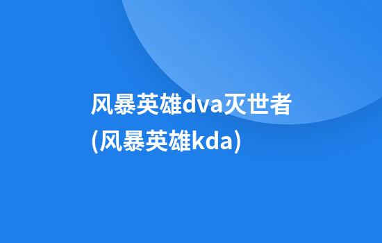 风暴英雄dva灭世者(风暴英雄kda)