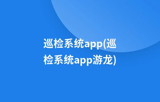 巡检系统app(巡检系统app游龙)