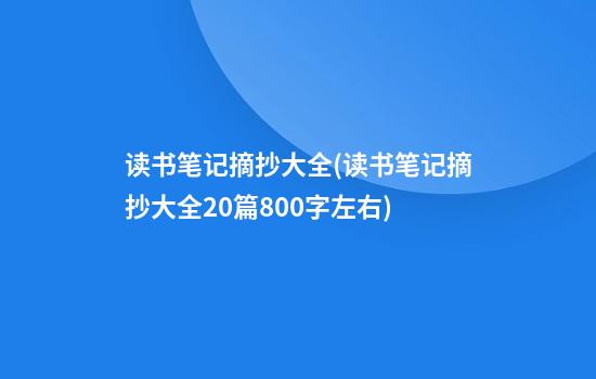 读书笔记摘抄大全(读书笔记摘抄大全20篇800字左右)