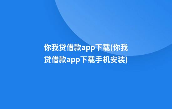 你我贷借款app下载(你我贷借款app下载手机安装)