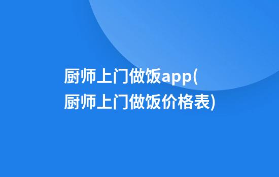 厨师上门做饭app(厨师上门做饭价格表)