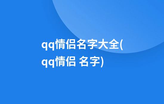 qq情侣名字大全(qq情侣 名字)