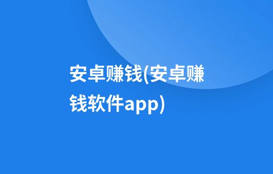 安卓赚钱(安卓赚钱软件app)