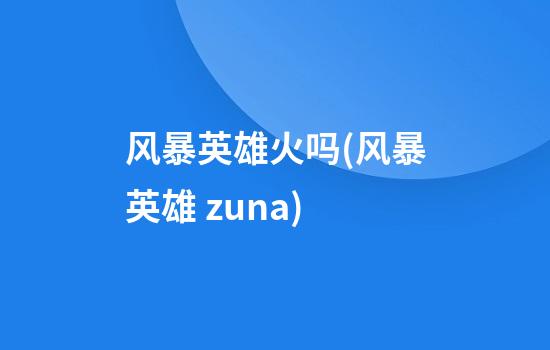 风暴英雄火吗(风暴英雄 zuna)