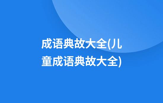 成语典故大全(儿童成语典故大全)