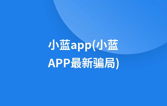 小蓝app(小蓝APP最新骗局)