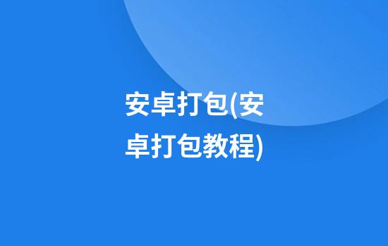 安卓打包(安卓打包教程)