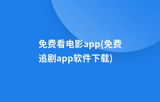 免费看电影app(免费追剧app软件下载)