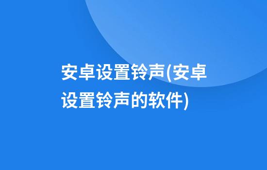 安卓设置铃声(安卓设置铃声的软件)