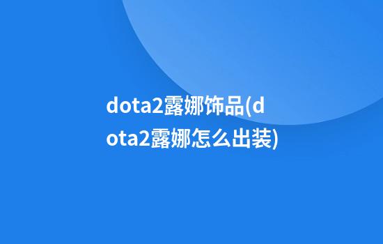 dota2露娜饰品(dota2露娜怎么出装)