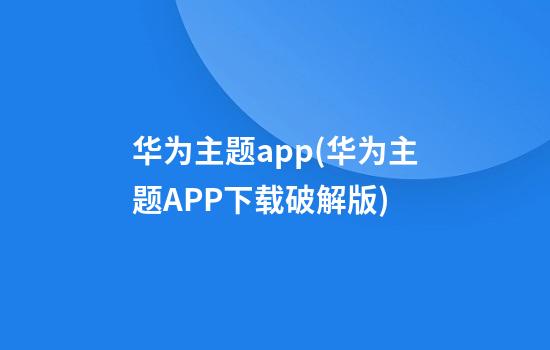 华为主题app(华为主题APP下载破解版)