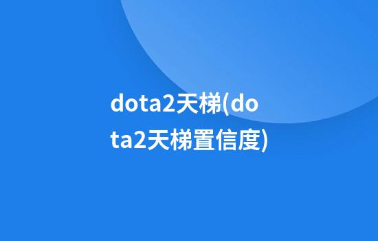 dota2天梯(dota2天梯置信度)