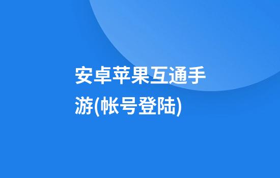 安卓苹果互通手游(帐号登陆)