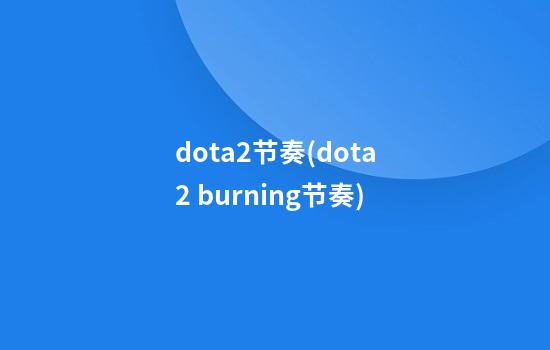 dota2节奏(dota2 burning节奏)