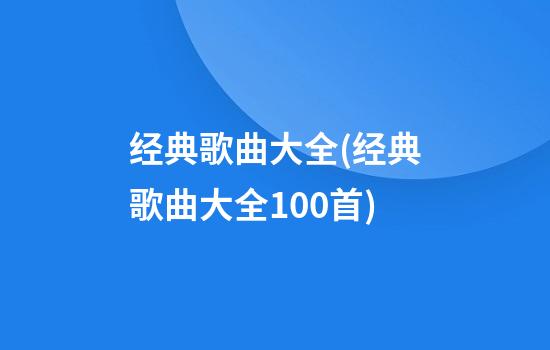 经典歌曲大全(经典歌曲大全100首)