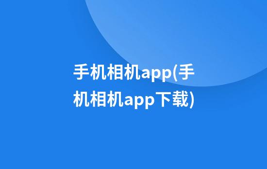 手机相机app(手机相机app下载)