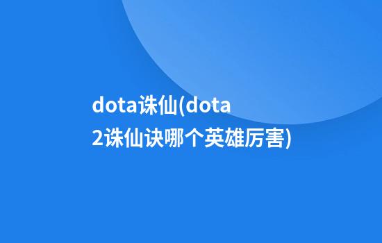 dota诛仙(dota2诛仙诀哪个英雄厉害)