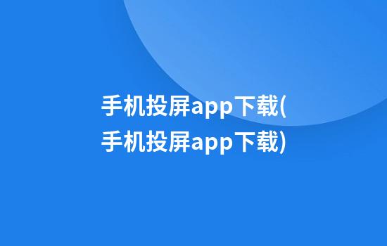 手机投屏app下载(手机投屏app下载)