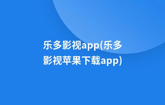 乐多影视app(乐多影视苹果下载app)