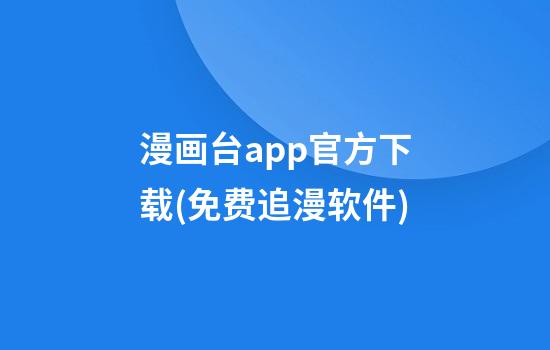 漫画台app官方下载(免费追漫软件)