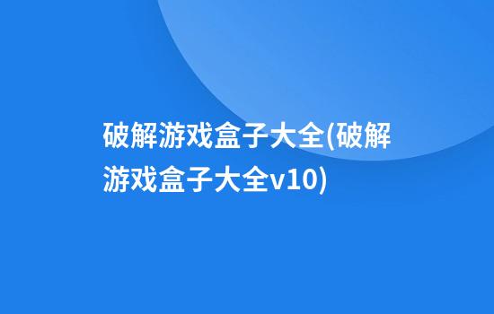 破解游戏盒子大全(破解游戏盒子大全v1.0)