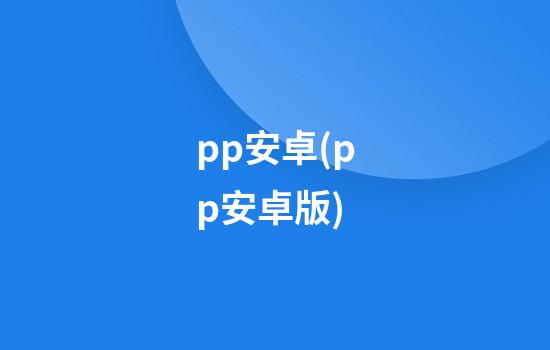 pp安卓(pp安卓版)