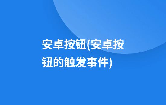 安卓按钮(安卓按钮的触发事件)