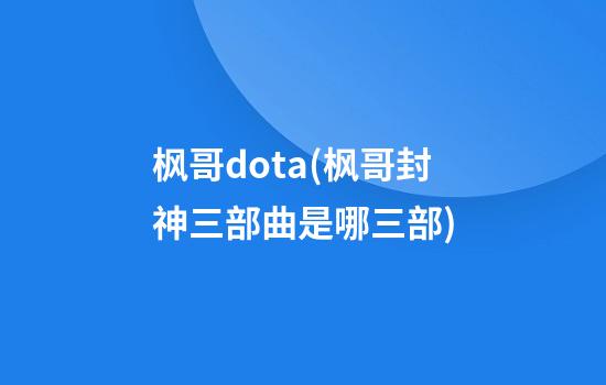 枫哥dota(枫哥封神三部曲是哪三部)