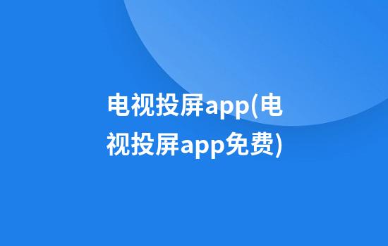 电视投屏app(电视投屏app免费)