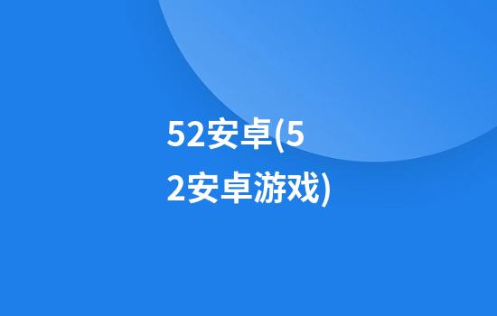 52安卓(52安卓游戏)