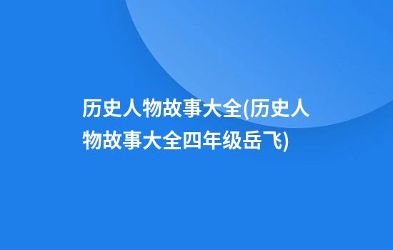 历史人物故事大全(历史人物故事大全四年级岳飞)